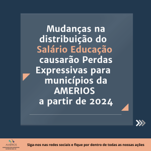 Read more about the article Mudanças na distribuição do “Salário-Educação” causarão Perdas Expressivas para municípios da AMERIOS a partir de 2024